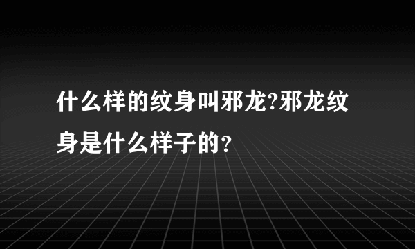 什么样的纹身叫邪龙?邪龙纹身是什么样子的？