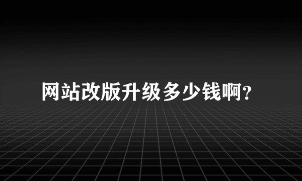 网站改版升级多少钱啊？