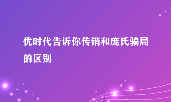 优时代告诉你传销和庞氏骗局的区别