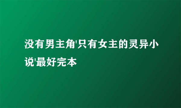 没有男主角'只有女主的灵异小说'最好完本