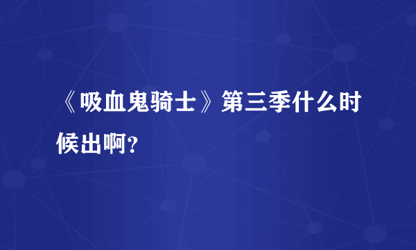 《吸血鬼骑士》第三季什么时候出啊？