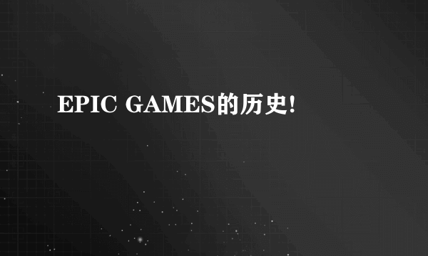 EPIC GAMES的历史!