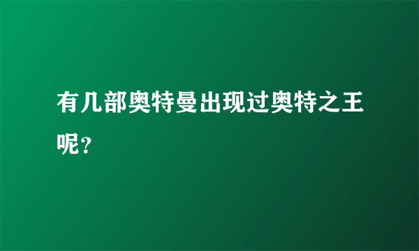 有几部奥特曼出现过奥特之王呢？