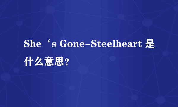 She‘s Gone-Steelheart 是什么意思？