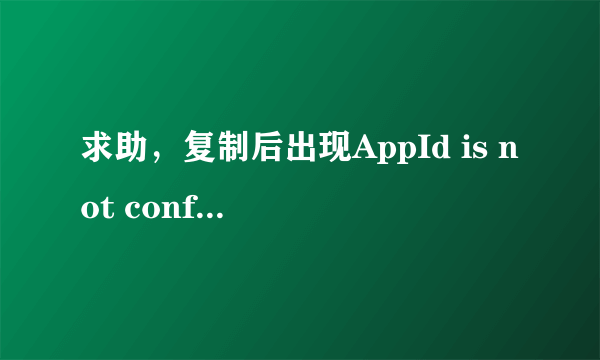 求助，复制后出现AppId is not configured，怎么回事