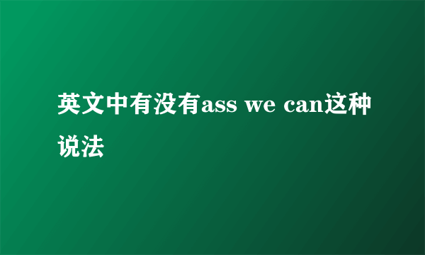 英文中有没有ass we can这种说法