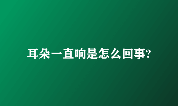 耳朵一直响是怎么回事?