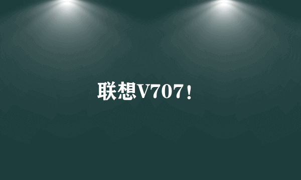 联想V707！