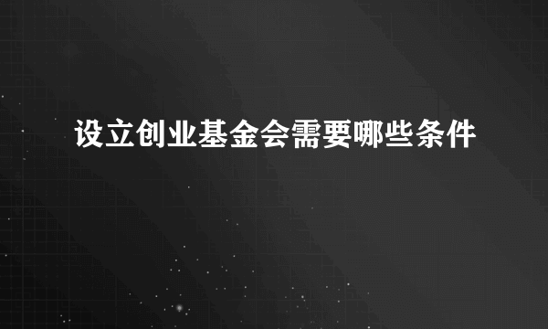 设立创业基金会需要哪些条件