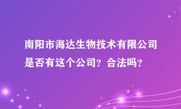 南阳市海达生物技术有限公司是否有这个公司？合法吗？