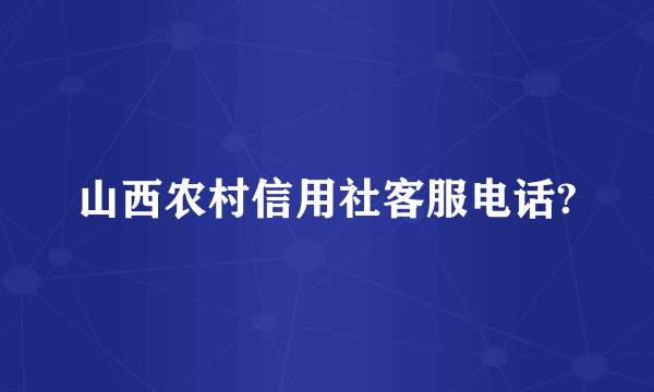 山西农村信用社客服电话?