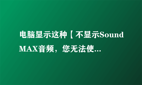 电脑显示这种【不显示SoundMAX音频，您无法使用“SoundMAX控制面板