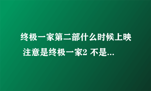 终极一家第二部什么时候上映 注意是终极一家2 不是终极一班2 也不要说没有百度百科自己看