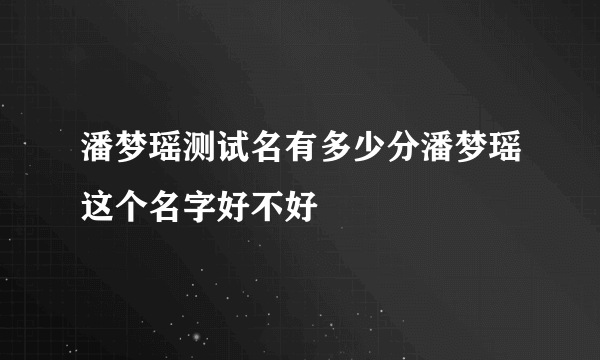 潘梦瑶测试名有多少分潘梦瑶这个名字好不好