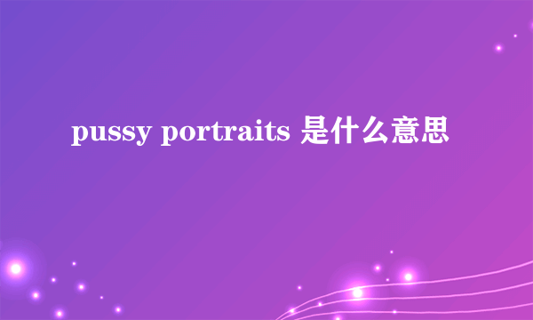 pussy portraits 是什么意思