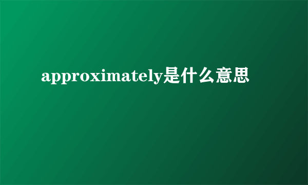 approximately是什么意思