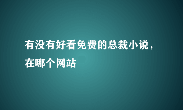 有没有好看免费的总裁小说，在哪个网站