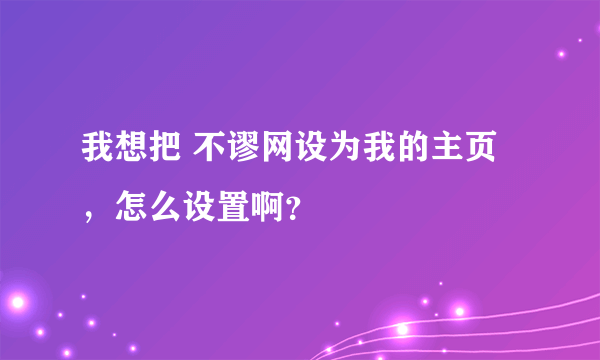 我想把 不谬网设为我的主页，怎么设置啊？