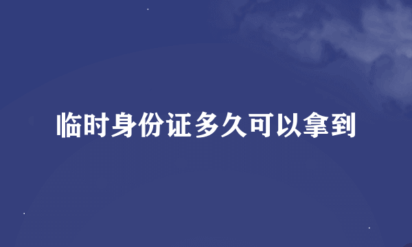 临时身份证多久可以拿到