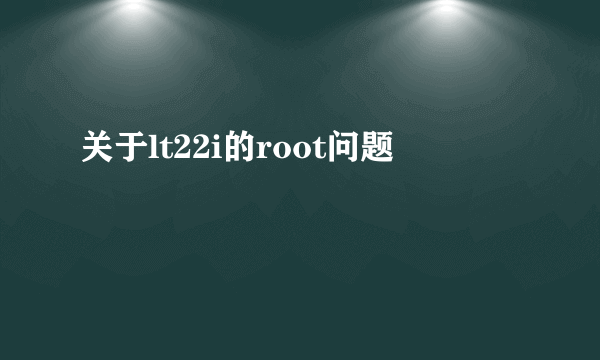 关于lt22i的root问题