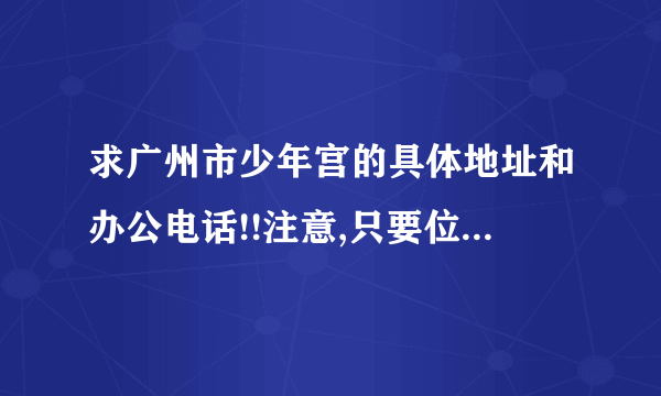 求广州市少年宫的具体地址和办公电话!!注意,只要位于荔湾区东风西路的那个!本人在线等!要准确有效的!谢谢