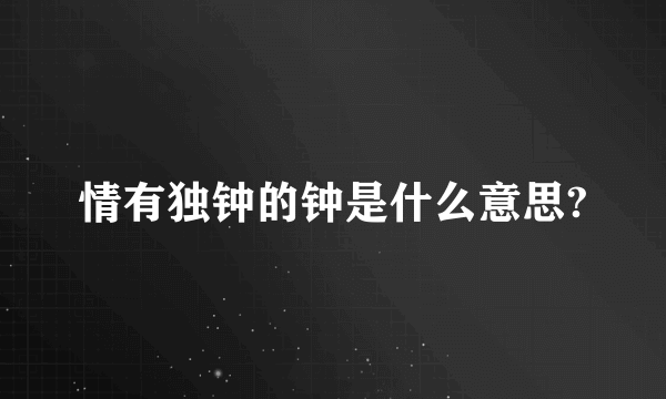 情有独钟的钟是什么意思?