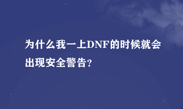 为什么我一上DNF的时候就会出现安全警告？