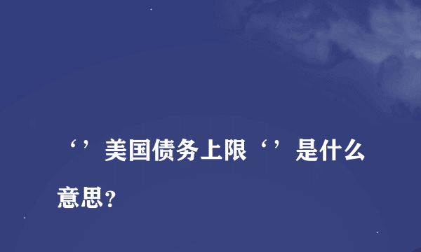 
‘’美国债务上限‘’是什么意思？

