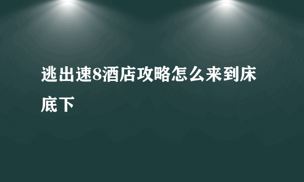 逃出速8酒店攻略怎么来到床底下