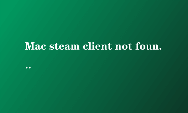 Mac steam client not found问题怎么解决