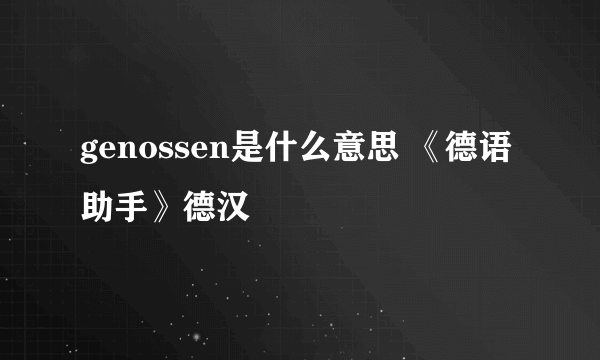 genossen是什么意思 《德语助手》德汉