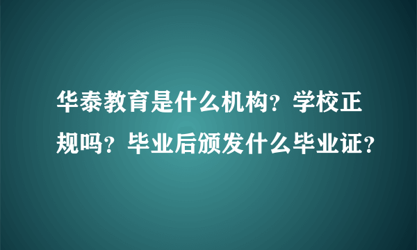 华泰教育是什么机构？学校正规吗？毕业后颁发什么毕业证？