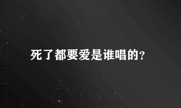 死了都要爱是谁唱的？