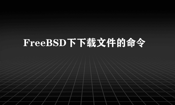 FreeBSD下下载文件的命令