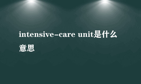 intensive-care unit是什么意思