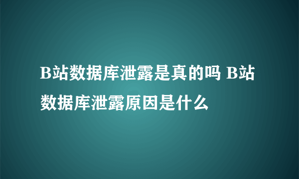 B站数据库泄露是真的吗 B站数据库泄露原因是什么