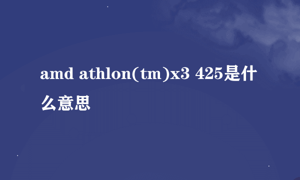 amd athlon(tm)x3 425是什么意思