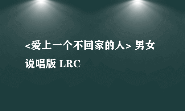 <爱上一个不回家的人> 男女说唱版 LRC