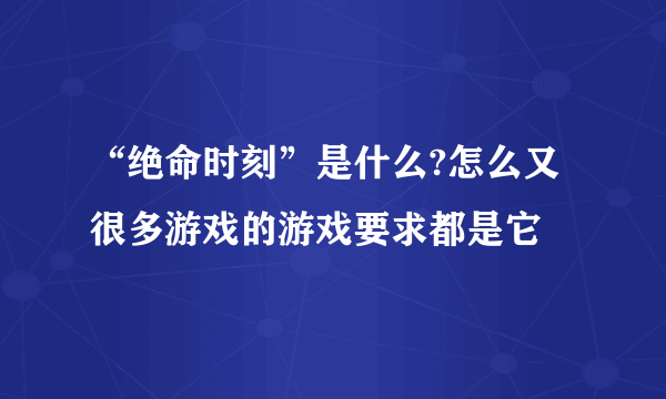 “绝命时刻”是什么?怎么又很多游戏的游戏要求都是它