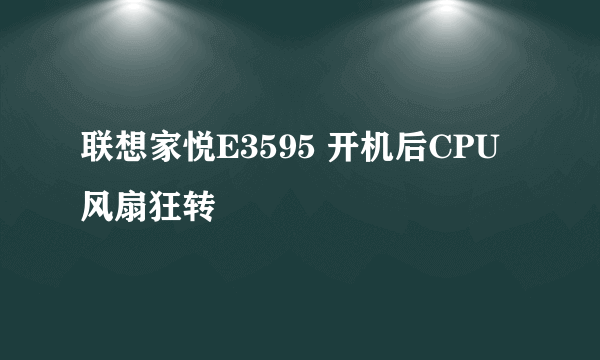 联想家悦E3595 开机后CPU风扇狂转