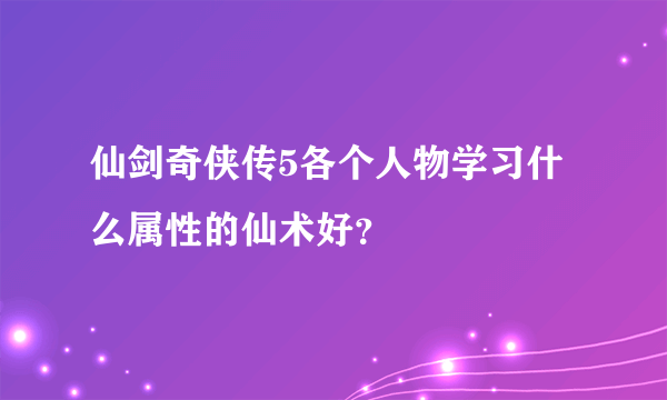 仙剑奇侠传5各个人物学习什么属性的仙术好？