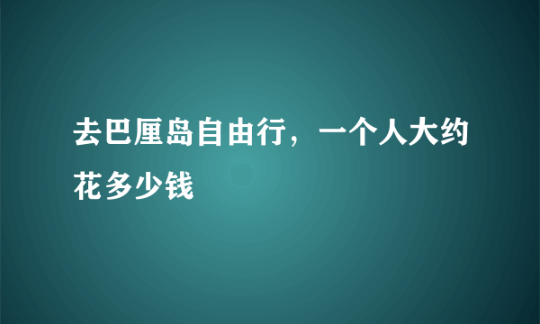 去巴厘岛自由行，一个人大约花多少钱