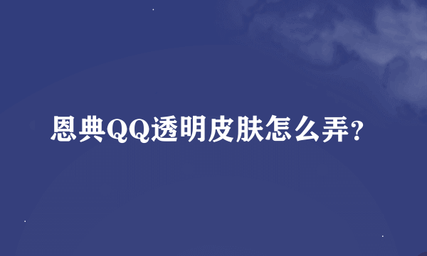 恩典QQ透明皮肤怎么弄？