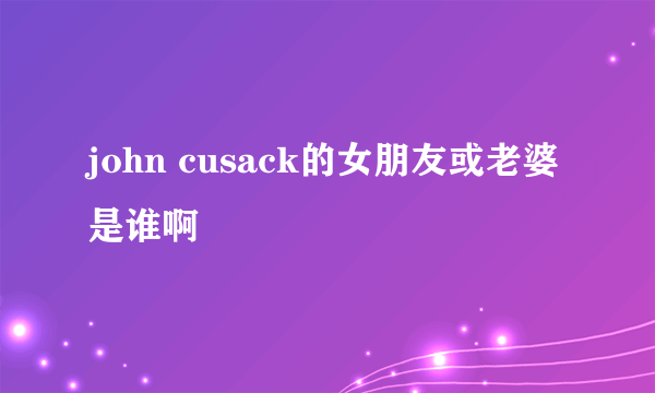 john cusack的女朋友或老婆是谁啊