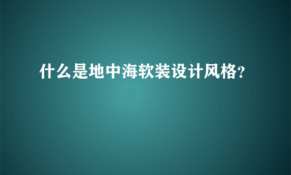 什么是地中海软装设计风格？