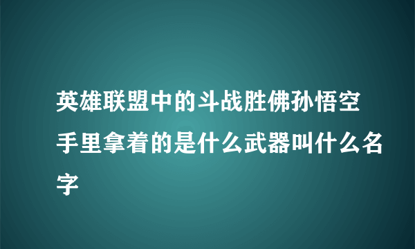 英雄联盟中的斗战胜佛孙悟空手里拿着的是什么武器叫什么名字