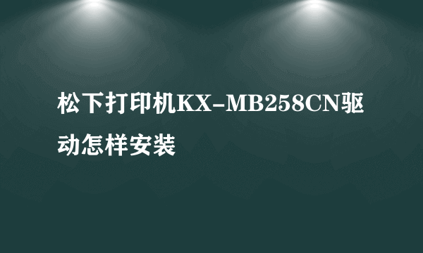 松下打印机KX-MB258CN驱动怎样安装