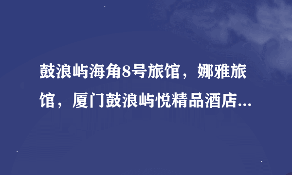 鼓浪屿海角8号旅馆，娜雅旅馆，厦门鼓浪屿悦精品酒店，这三个哪个离海比较近，哪个可以直接望到海