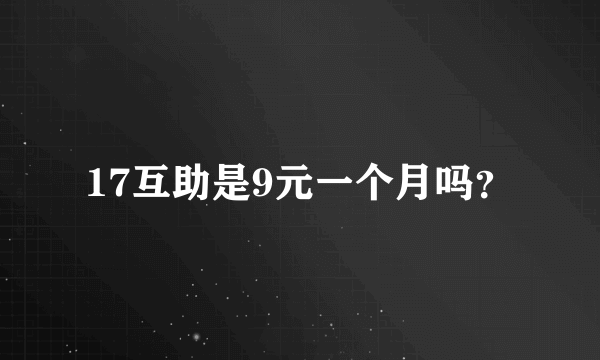 17互助是9元一个月吗？