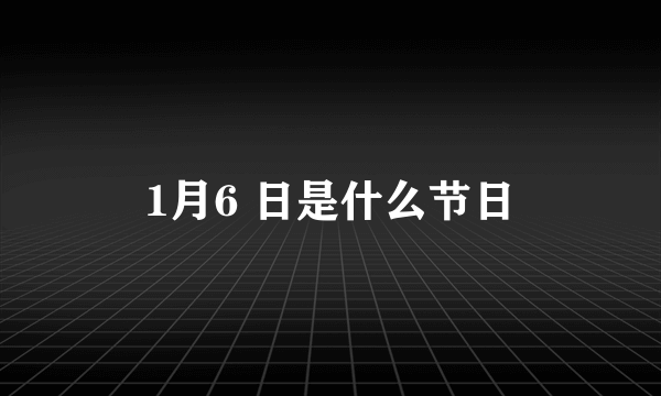 1月6 日是什么节日